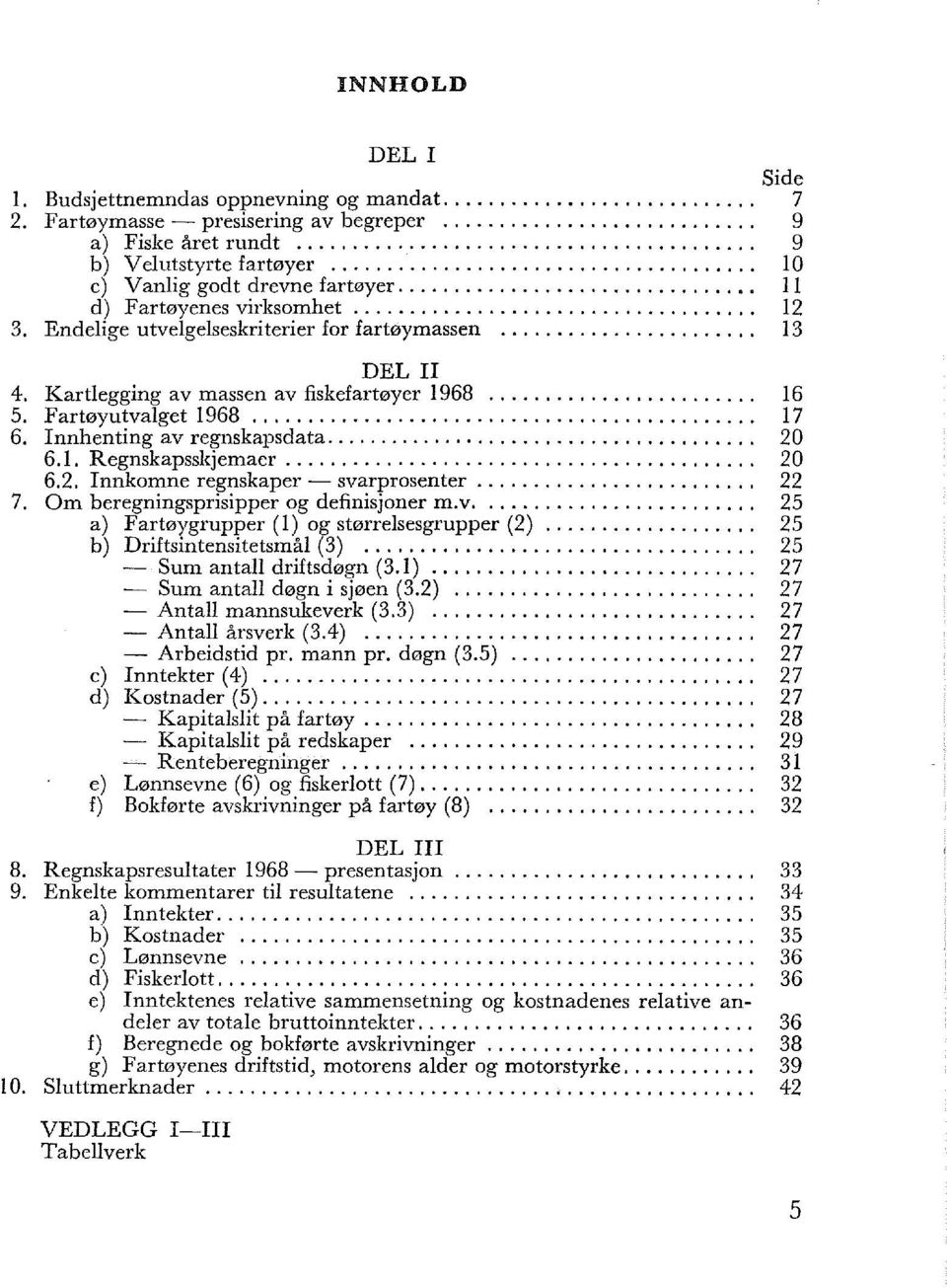 ................................... 12 3. Endeige utvegeseskriterier for fartøymassen....................... 13 DEL I 4. Kartegging av massen av fiskefartøyer 1968........................ 16 5.