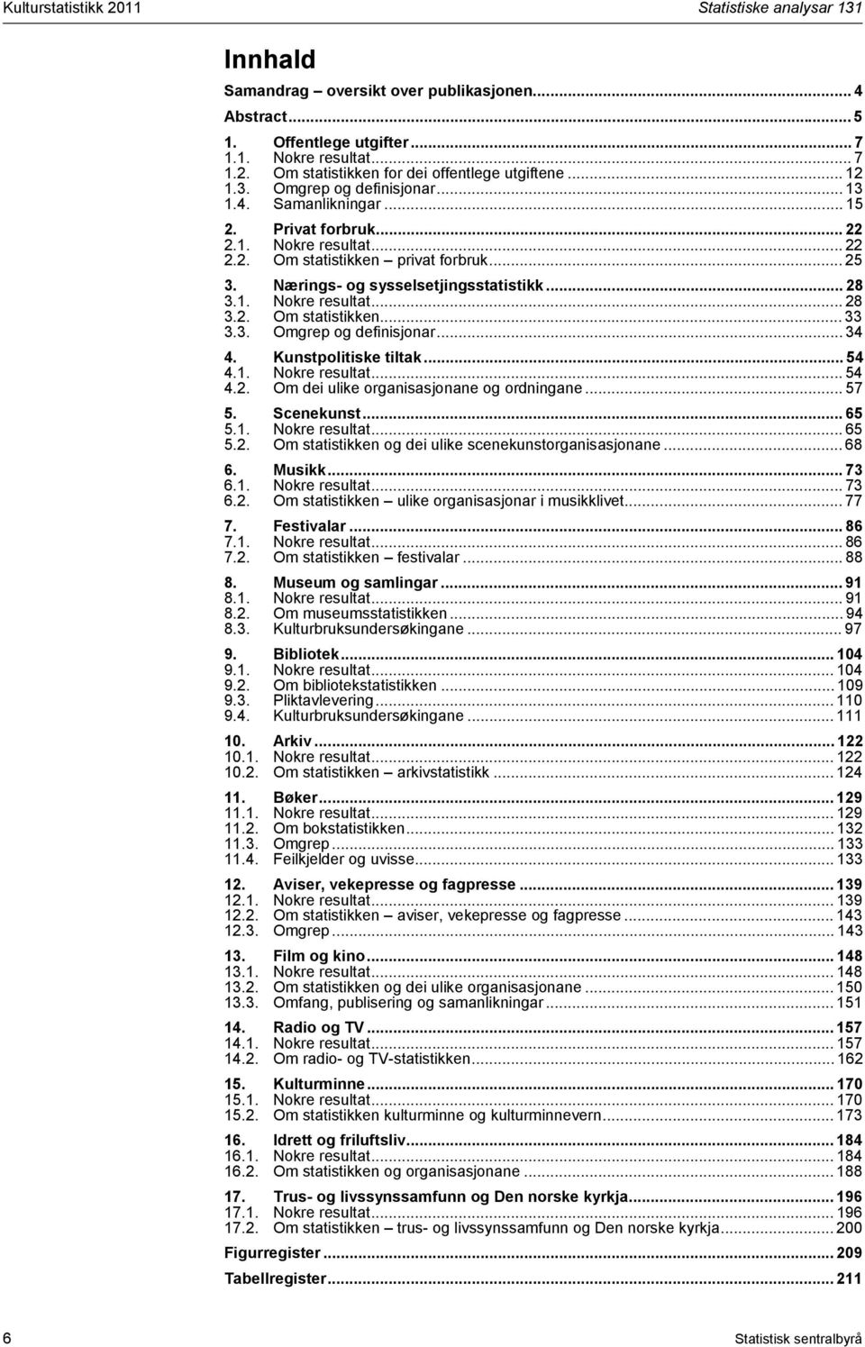 . Nokre resultat... 28 3.2. Om statistikken... 33 3.3. Omgrep og definisjonar... 34 4. Kunstpolitiske tiltak... 54 4.. Nokre resultat... 54 4.2. Om dei ulike organisasjonane og ordningane... 57 5.