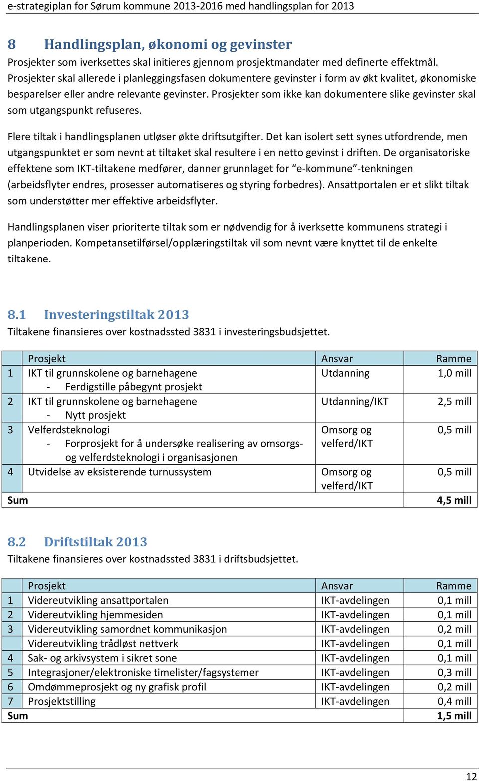 Prosjekter som ikke kan dokumentere slike gevinster skal som utgangspunkt refuseres. Flere tiltak i handlingsplanen utløser økte driftsutgifter.