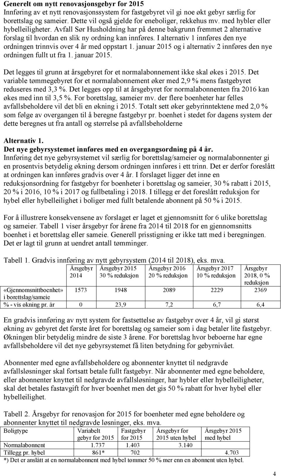 Avfall Sør Husholdning har på denne bakgrunn fremmet 2 alternative forslag til hvordan en slik ny ordning kan innføres. I alternativ 1 innføres den nye ordningen trinnvis over 4 år med oppstart 1.