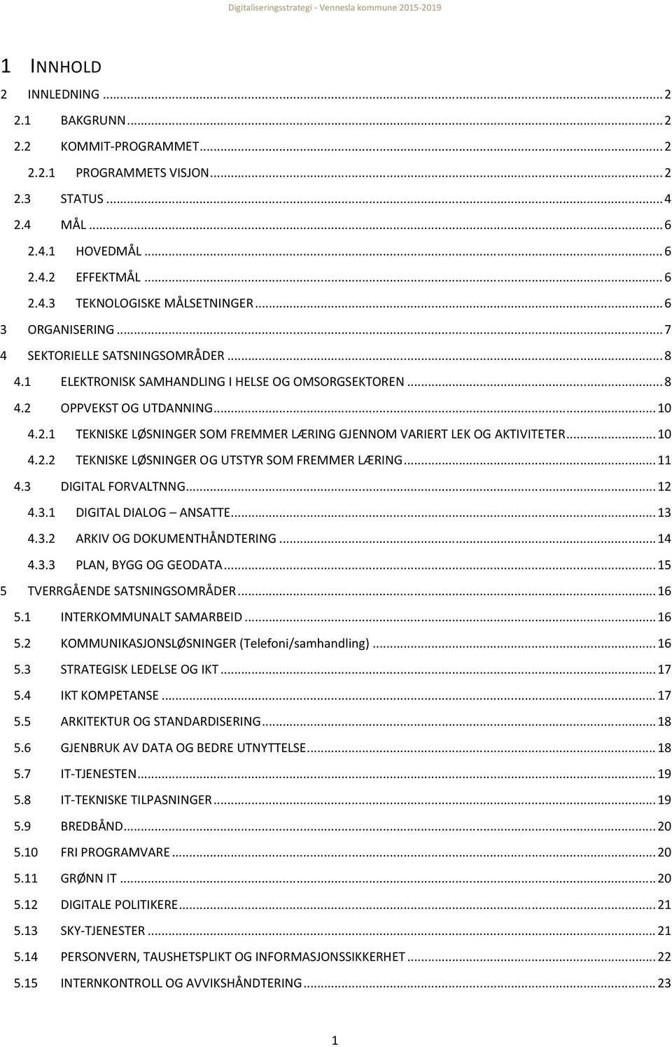 .. 10 4.2.1 TEKNISKE LØSNINGER SOM FREMMER LÆRING GJENNOM VARIERT LEK OG AKTIVITETER... 10 4.2.2 TEKNISKE LØSNINGER OG UTSTYR SOM FREMMER LÆRING... 11 4.3 DIGITAL FORVALTNNG... 12 4.3.1 DIGITAL DIALOG ANSATTE.