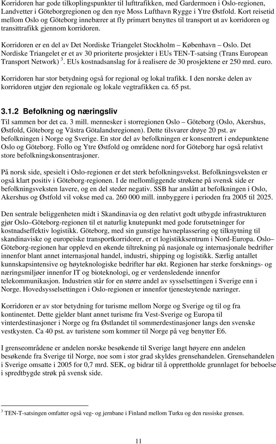 Korridoren er en del av Det Nordiske Triangelet Stockholm København Oslo. Det Nordiske Triangelet er et av 30 prioriterte prosjekter i EUs TEN-T-satsing (Trans European Transport Network) 3.