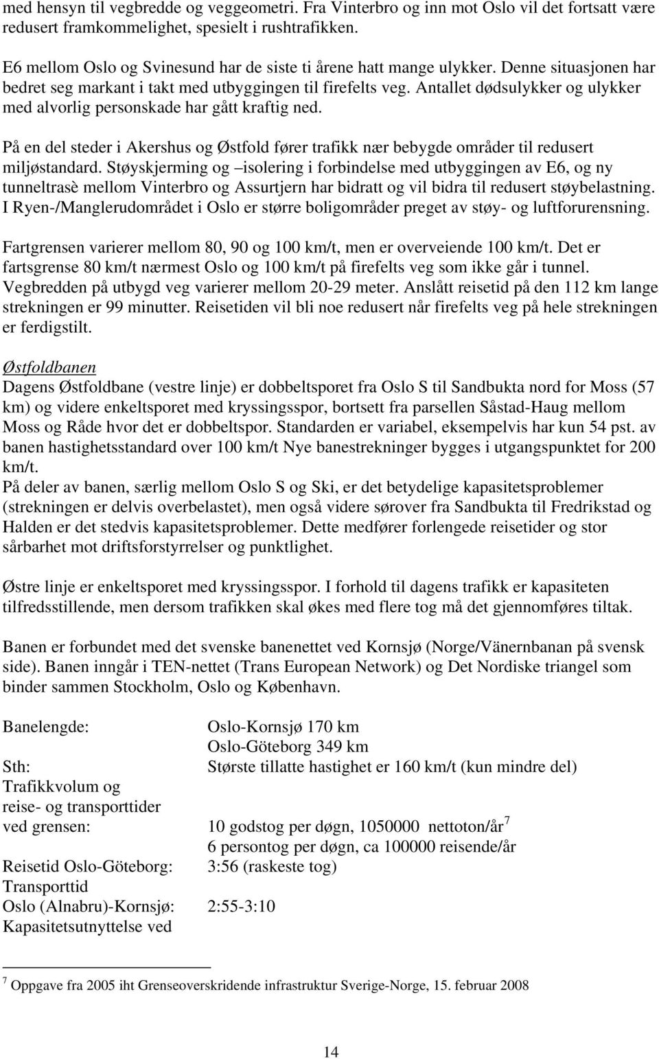 Antallet dødsulykker og ulykker med alvorlig personskade har gått kraftig ned. På en del steder i Akershus og Østfold fører trafikk nær bebygde områder til redusert miljøstandard.