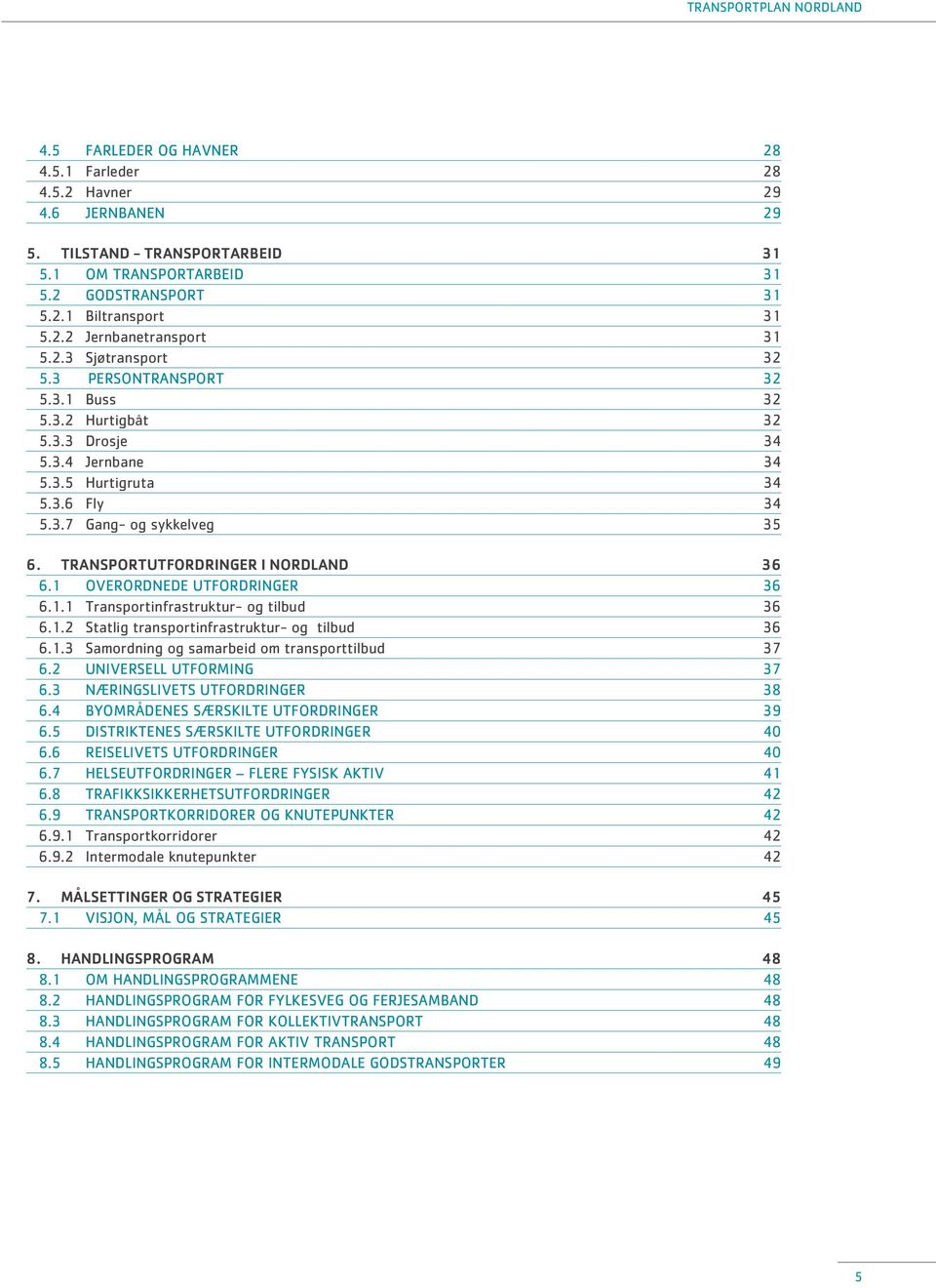 TRANSPORTUTFORDRINGER I NORDLAND 36 6.1 OVERORDNEDE UTFORDRINGER 36 6.1.1 Transportinfrastruktur- og tilbud 36 6.1.2 Statlig transportinfrastruktur- og tilbud 36 6.1.3 Samordning og samarbeid om transporttilbud 37 6.