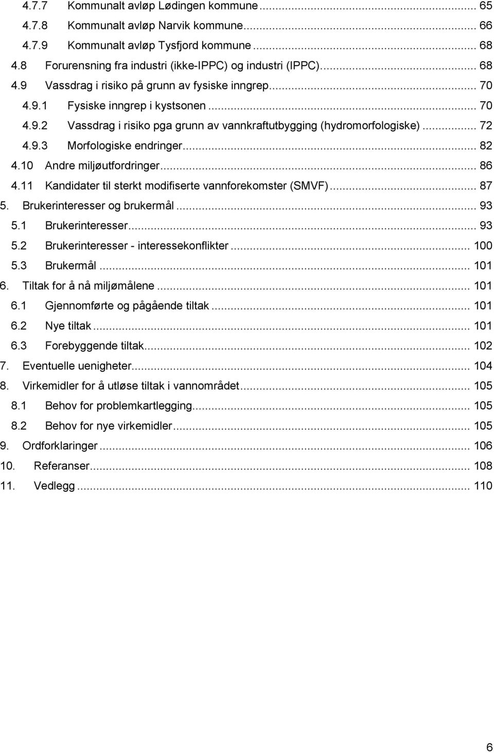 11 Kandidater til sterkt modifiserte vannforekomster (SMVF)... 87 5. Brukerinteresser og brukermål... 93 5.1 Brukerinteresser... 93 5.2 Brukerinteresser interessekonflikter... 100 5.3 Brukermål.