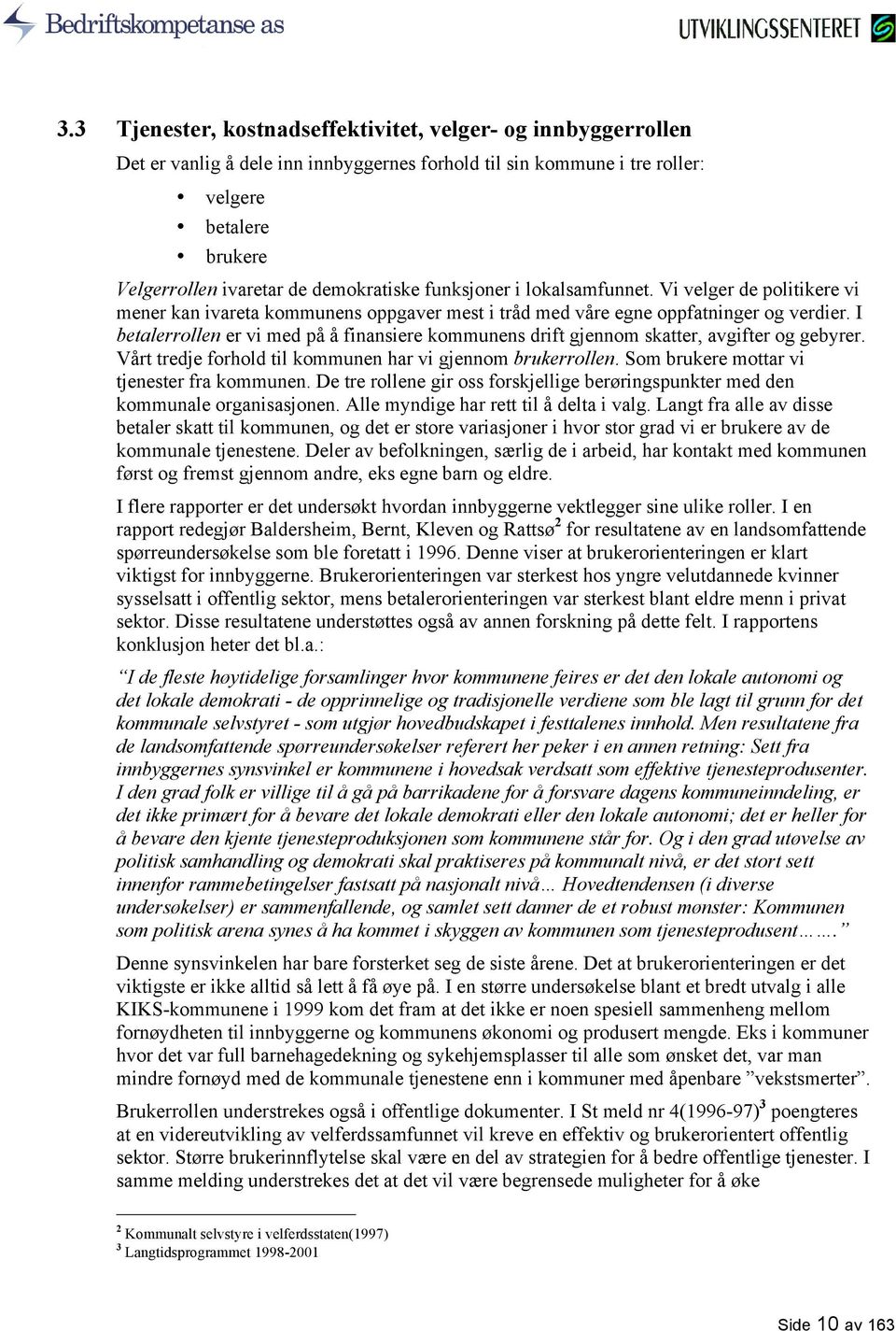 I betalerrollen er vi med på å finansiere kommunens drift gjennom skatter, avgifter og gebyrer. Vårt tredje forhold til kommunen har vi gjennom brukerrollen.