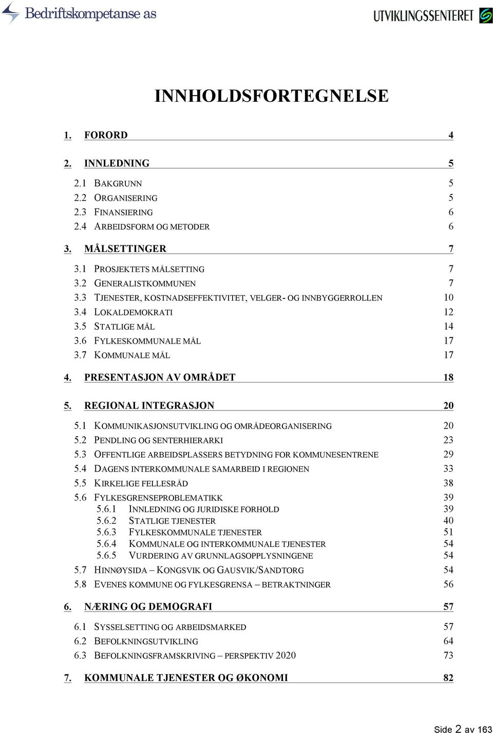 PRESENTASJON AV OMRÅDET 18 5. REGIONAL INTEGRASJON 20 5.1 KOMMUNIKASJONSUTVIKLING OG OMRÅDEORGANISERING 20 5.2 PENDLING OG SENTERHIERARKI 23 5.