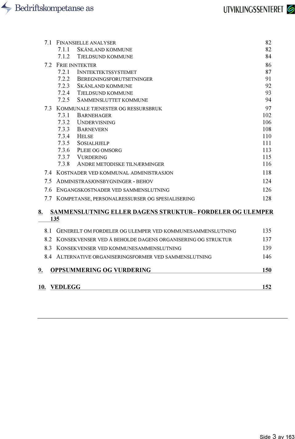 3.7 VURDERING 115 7.3.8 ANDRE METODISKE TILNÆRMINGER 116 7.4 KOSTNADER VED KOMMUNAL ADMINISTRASJON 118 7.5 ADMINISTRASJONSBYGNINGER - BEHOV 124 7.6 ENGANGSKOSTNADER VED SAMMENSLUTNING 126 7.