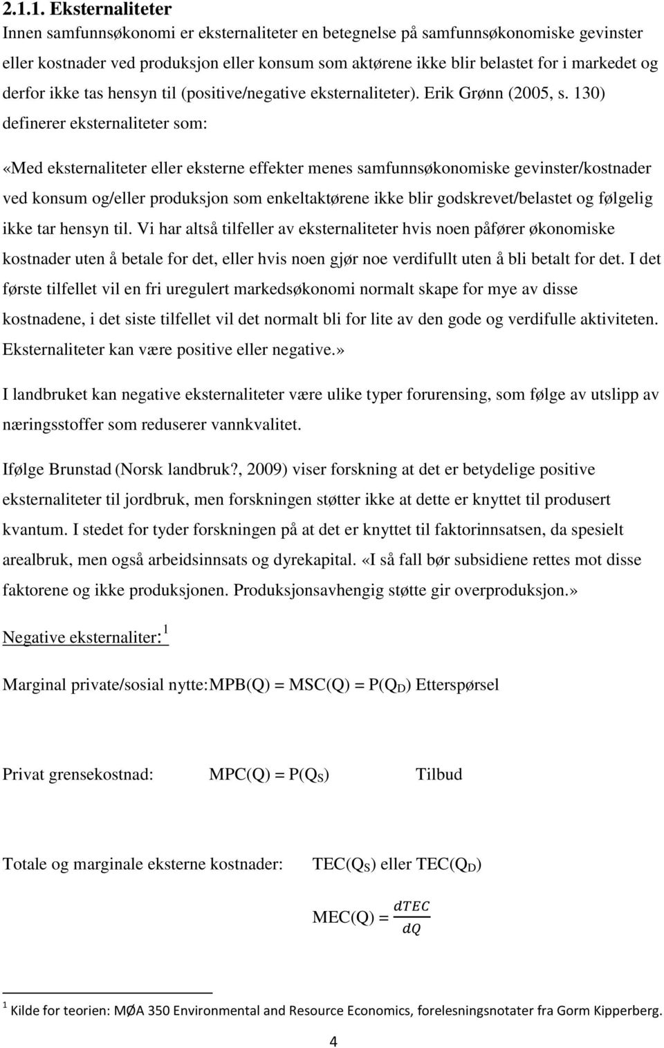 130) definerer eksternaliteter som: «Med eksternaliteter eller eksterne effekter menes samfunnsøkonomiske gevinster/kostnader ved konsum og/eller produksjon som enkeltaktørene ikke blir