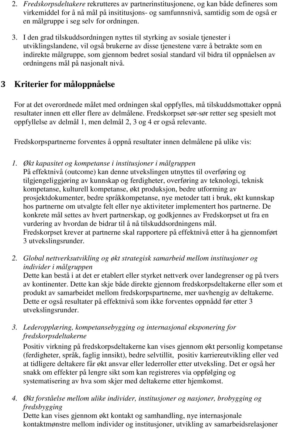 I den grad tilskuddsordningen nyttes til styrking av sosiale tjenester i utviklingslandene, vil også brukerne av disse tjenestene være å betrakte som en indirekte målgruppe, som gjennom bedret sosial