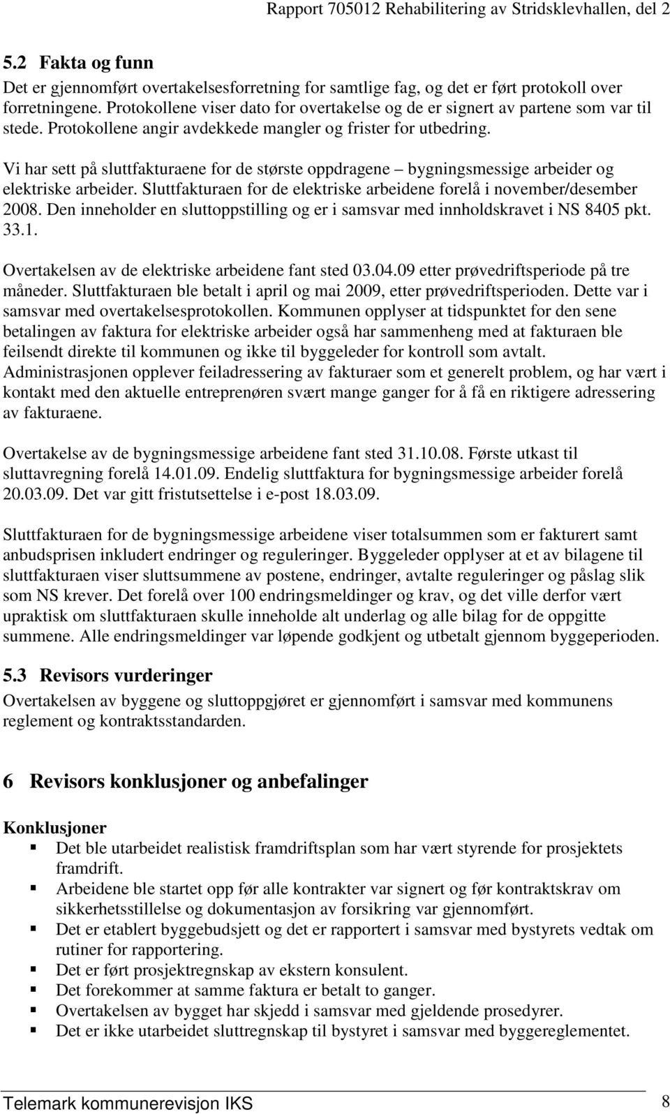 Vi har sett på sluttfakturaene for de største oppdragene bygningsmessige arbeider og elektriske arbeider. Sluttfakturaen for de elektriske arbeidene forelå i november/desember 2008.