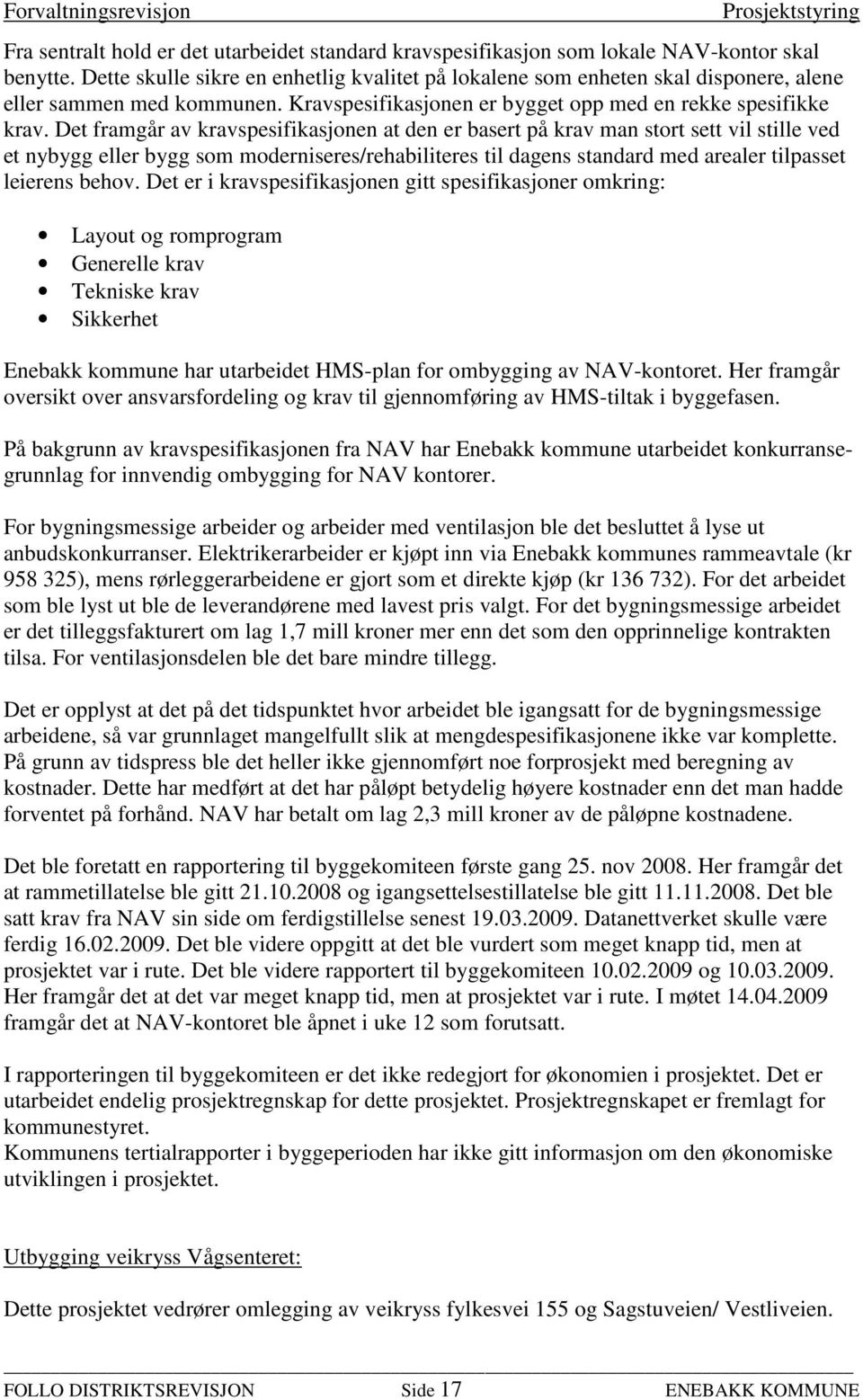 Det framgår av kravspesifikasjonen at den er basert på krav man stort sett vil stille ved et nybygg eller bygg som moderniseres/rehabiliteres til dagens standard med arealer tilpasset leierens behov.