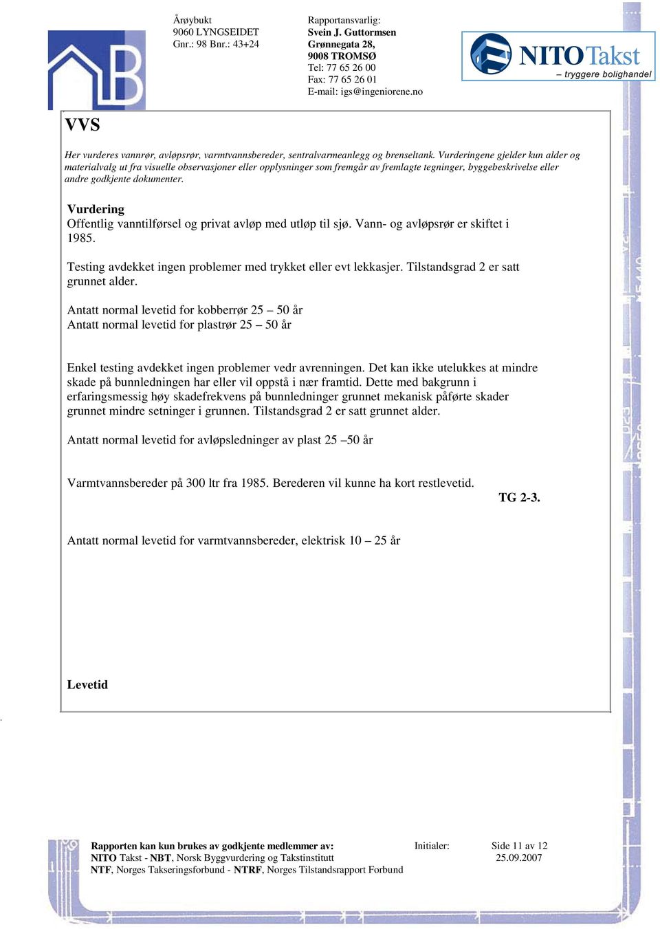 avløp med utløp til sjø Vann- og avløpsrør er skiftet i 1985 Testing avdekket ingen problemer med trykket eller evt lekkasjer Tilstandsgrad 2 er satt grunnet alder Antatt normal levetid for kobberrør