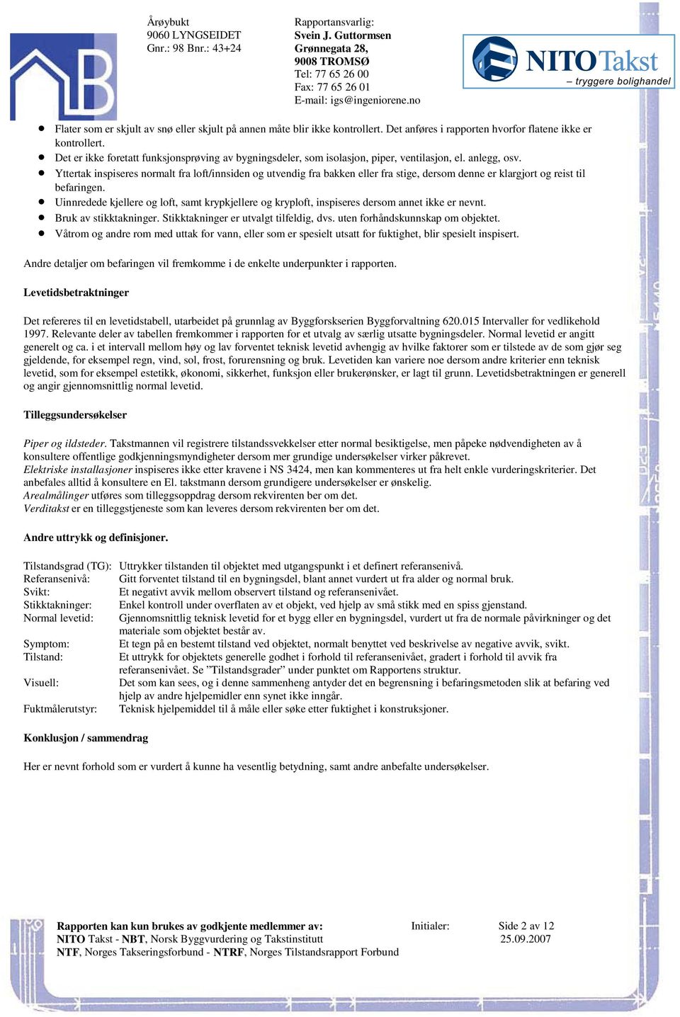 fra bakken eller fra stige, dersom denne er klargjort og reist til befaringen Uinnredede kjellere og loft, samt krypkjellere og kryploft, inspiseres dersom annet ikke er nevnt Bruk av stikktakninger