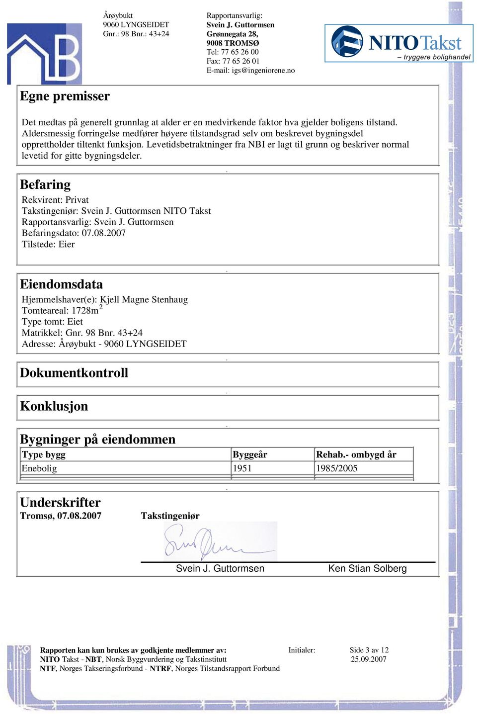 gitte bygningsdeler Befaring Rekvirent: Privat Takstingeniør: Svein J Guttormsen NITO Takst Svein J Guttormsen Befaringsdato: 07082007 Tilstede: Eier Eiendomsdata Hjemmelshaver(e): Kjell Magne