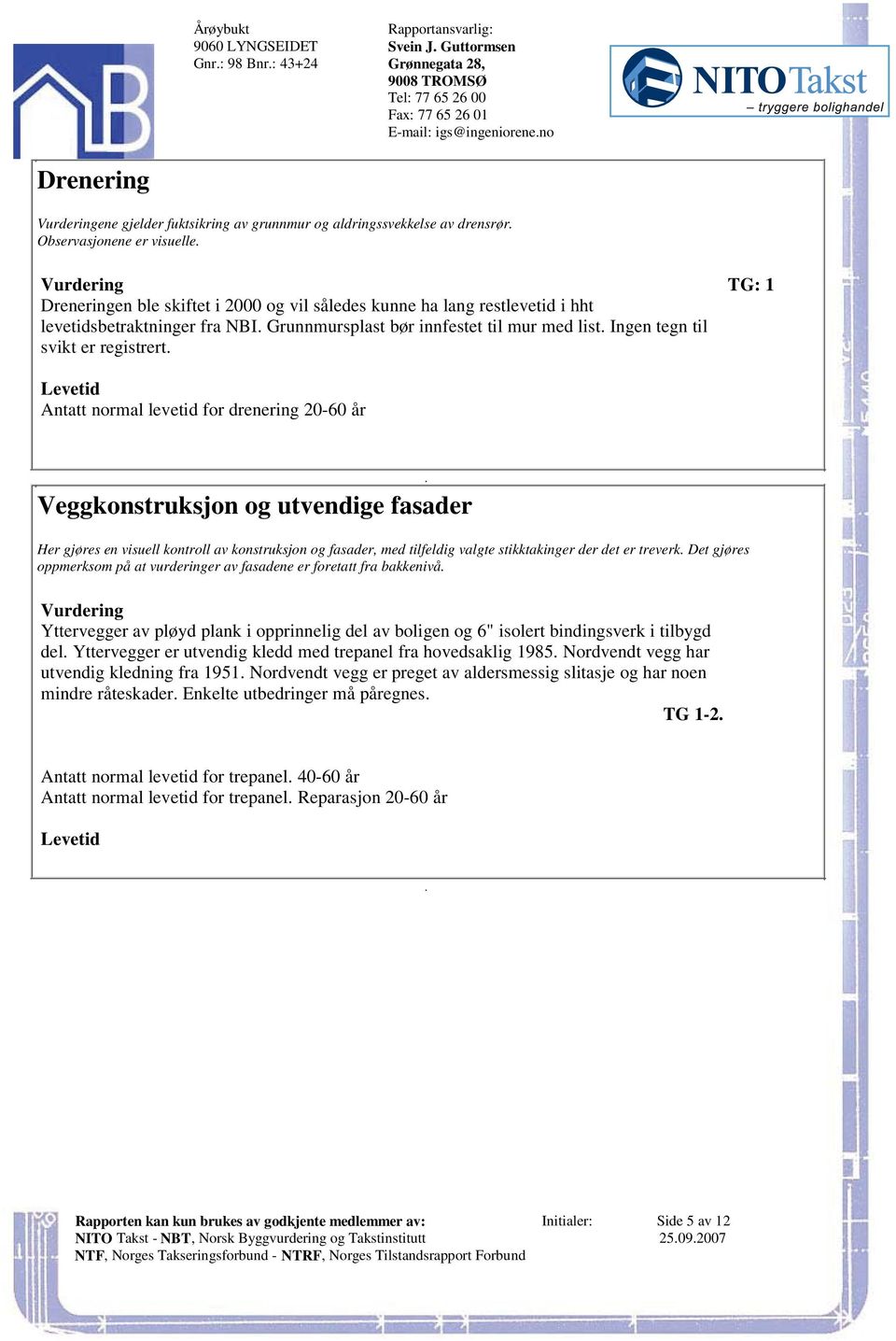 registrert Antatt normal levetid for drenering 20-60 år Veggkonstruksjon og utvendige fasader Her gjøres en visuell kontroll av konstruksjon og fasader, med tilfeldig valgte stikktakinger der det er