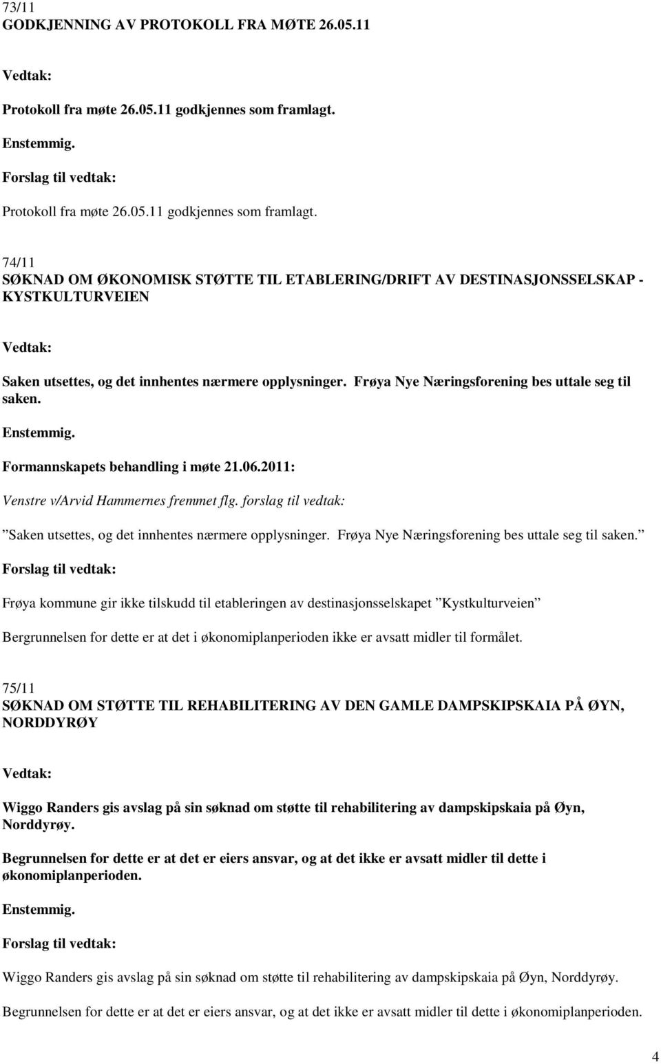 74/11 SØKNAD OM ØKONOMISK STØTTE TIL ETABLERING/DRIFT AV DESTINASJONSSELSKAP - KYSTKULTURVEIEN Vedtak: Saken utsettes, og det innhentes nærmere opplysninger.