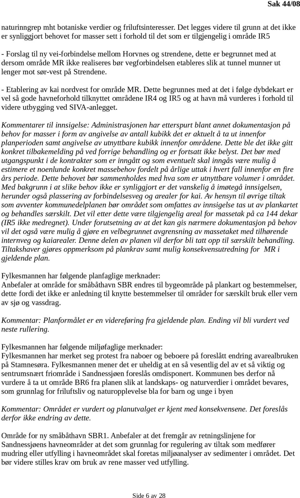 er begrunnet med at dersom område MR ikke realiseres bør vegforbindelsen etableres slik at tunnel munner ut lenger mot sør-vest på Strendene. - Etablering av kai nordvest for område MR.