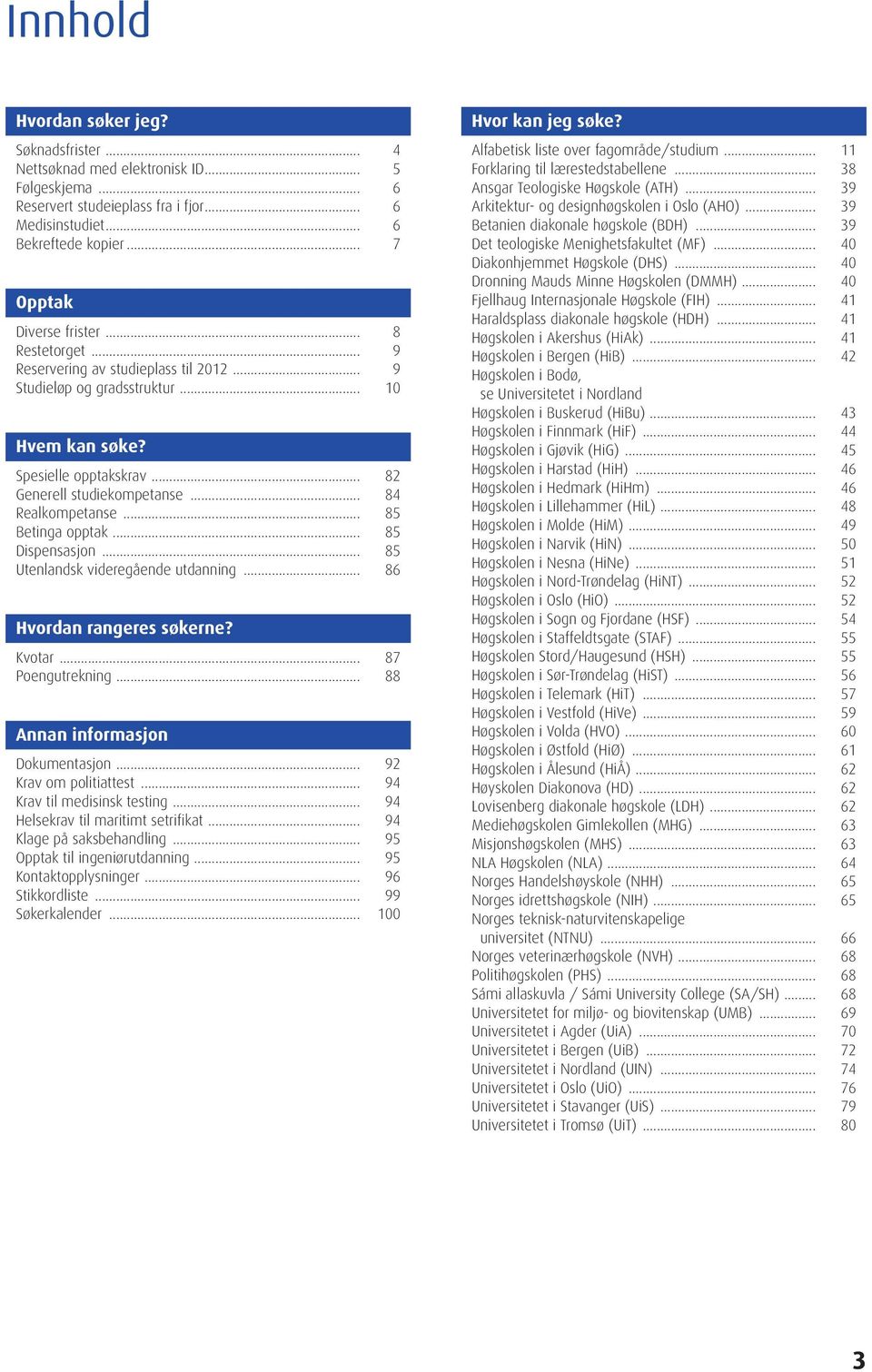 .. 84 Realkompetanse... 85 Betinga opptak... 85 Dispensasjon... 85 Utenlandsk videregående utdanning... 86 Hvordan rangeres søkerne? Kvotar... 87 Poengutrekning... 88 Annan informasjon Dokumentasjon.