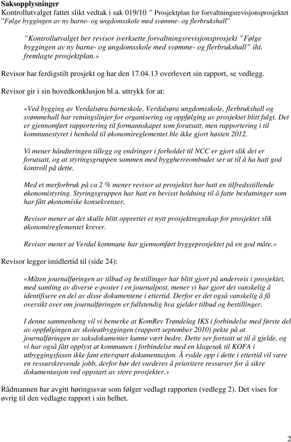 » Revisor har ferdigstilt prosjekt og har den 17.04.13 overlevert sin rapport, se vedlegg. Revisor gir i sin hovedkonklusjon bl.a. uttrykk for at: «Ved bygging av Verdalsøra barneskole, Verdalsøra ungdomsskole, flerbrukshall og svømmehall har retningslinjer for organisering og oppfølging av prosjektet blitt fulgt.