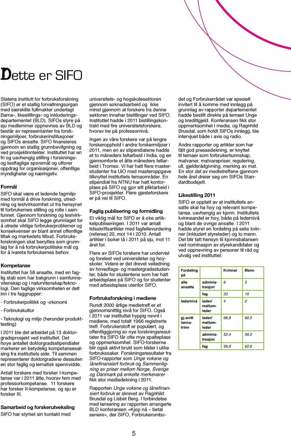 SIFO finansieres gjennom en statlig grunnbevilgning og ved prosjektinntekter.