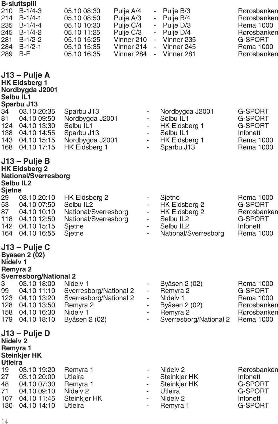 10 16:35 Vinner 284 - Vinner 281 Rørosbanken J13 Pulje A HK Eidsberg 1 Nordbygda J2001 Selbu IL1 Sparbu J13 34 03.10 20:35 Sparbu J13 - Nordbygda J2001 G-SPORT 81 04.