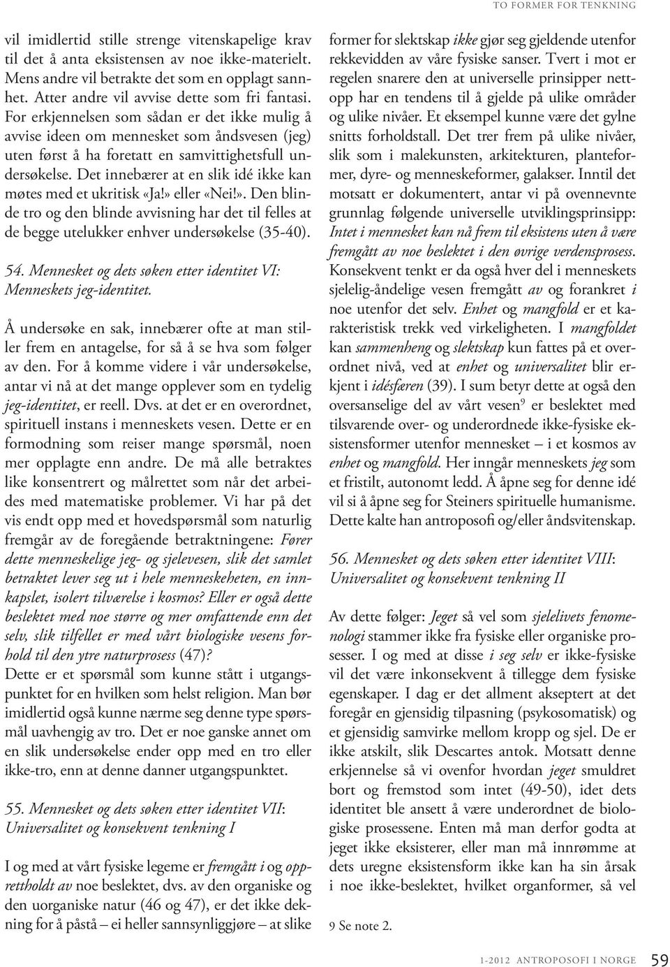 Det innebærer at en slik idé ikke kan møtes med et ukritisk «Ja!» eller «Nei!». Den blinde tro og den blinde avvisning har det til felles at de begge utelukker enhver undersøkelse (35-40). 54.