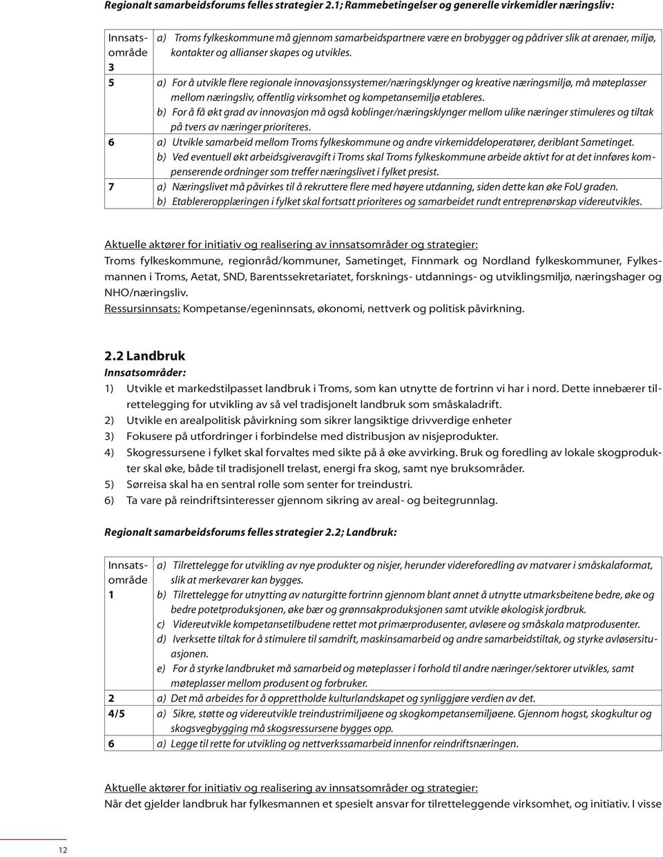 utvikles. 5 a) For å utvikle flere regionale innovasjonssystemer/næringsklynger og kreative næringsmiljø, må møteplasser mellom næringsliv, offentlig virksomhet og kompetansemiljø etableres.