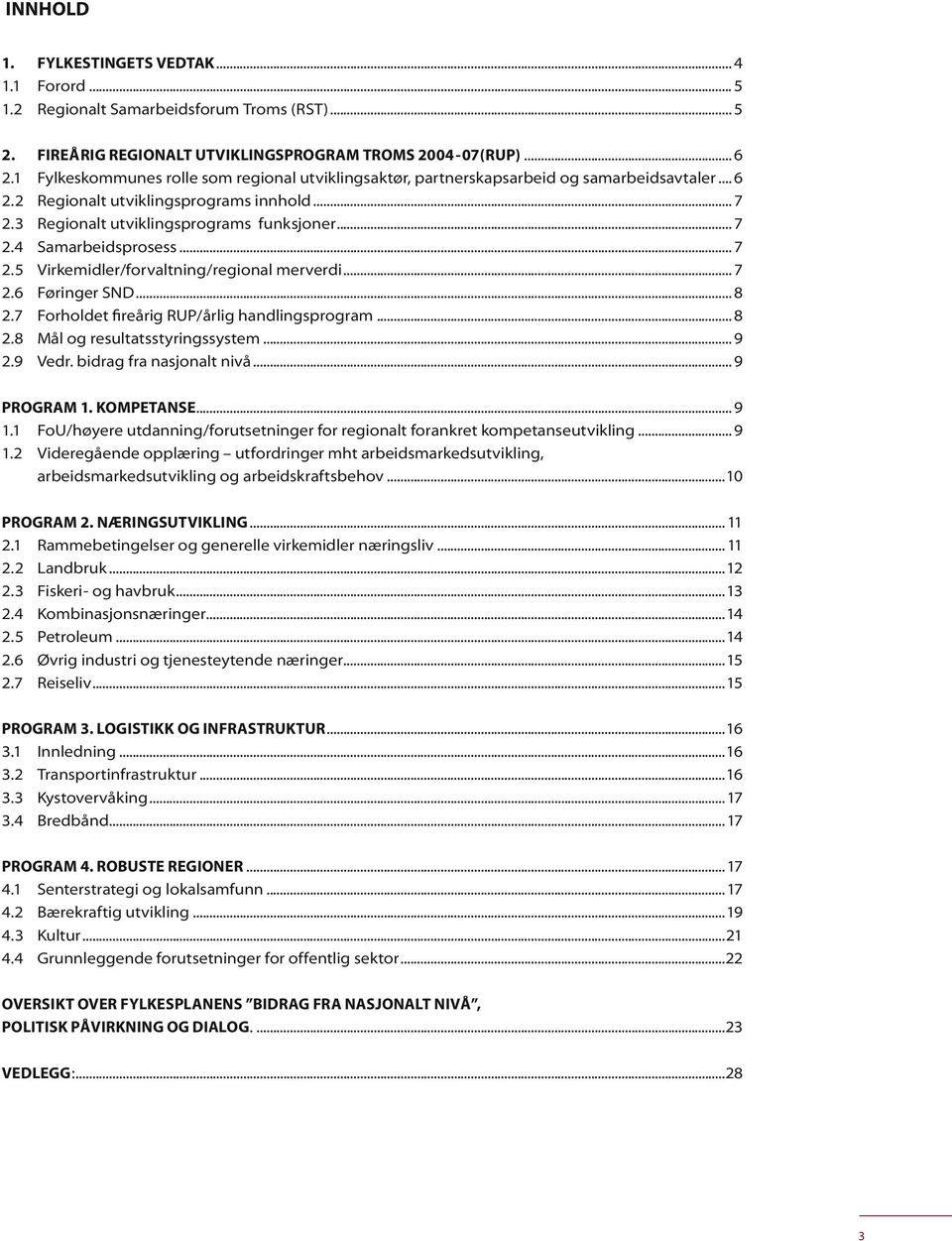 .. 7 2.5 Virkemidler/forvaltning/regional merverdi... 7 2.6 Føringer SND... 8 2.7 Forholdet fireårig RUP/årlig handlingsprogram... 8 2.8 Mål og resultatsstyringssystem... 9 2.9 Vedr.