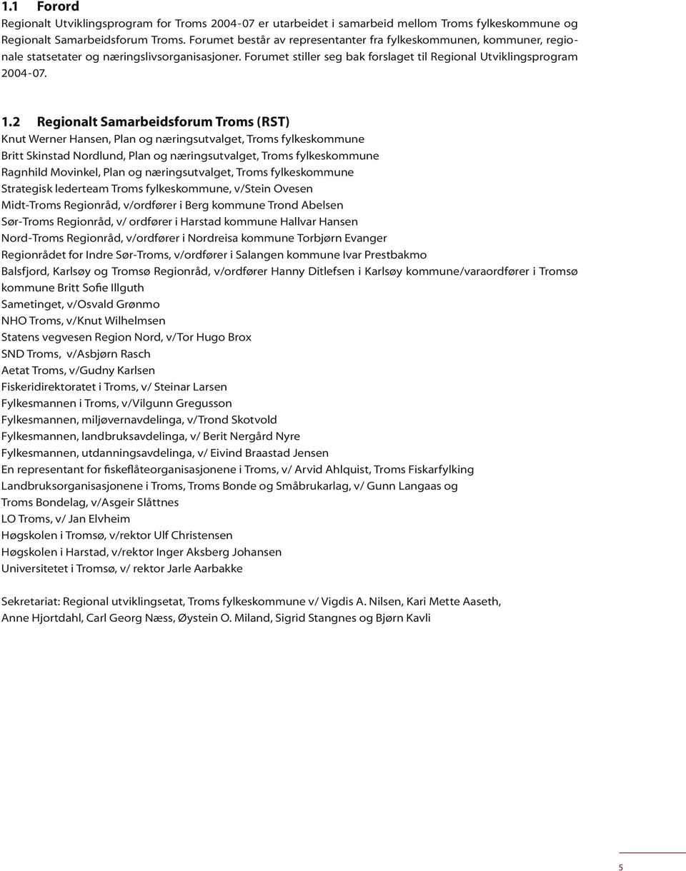 2 Regionalt Samarbeidsforum Troms (RST) Knut Werner Hansen, Plan og næringsutvalget, Troms fylkeskommune Britt Skinstad Nordlund, Plan og næringsutvalget, Troms fylkeskommune Ragnhild Movinkel, Plan