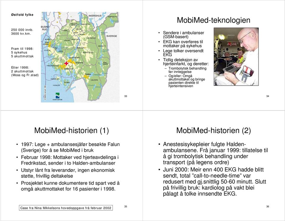 før innleggelse Og/eller: Omgå akuttmottaket og bringe pasienten direkte til hjerteintensiven 33 34 MobiMed-historien (1) 1997: Lege + ambulansesjåfør besøkte Falun (Sverige) for å se MobiMed i bruk