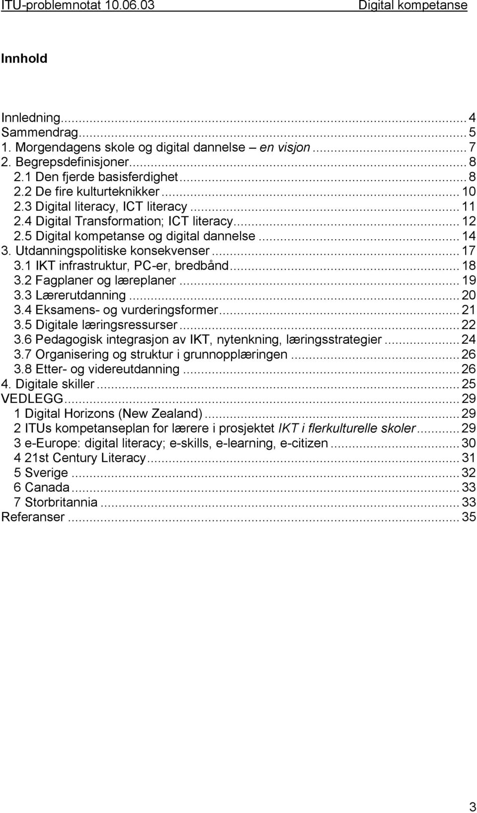 .. 18 3.2 Fagplaner og læreplaner... 19 3.3 Lærerutdanning... 20 3.4 Eksamens- og vurderingsformer... 21 3.5 Digitale læringsressurser... 22 3.