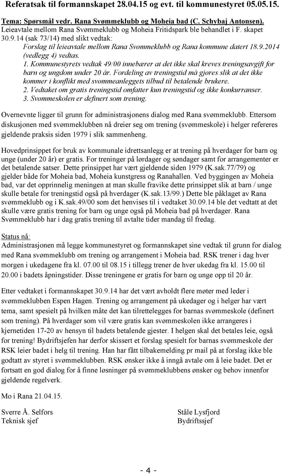 1. Kommunestyrets vedtak 49/00 innebærer at det ikke skal kreves treningsavgift for barn og ungdom under 20 år.