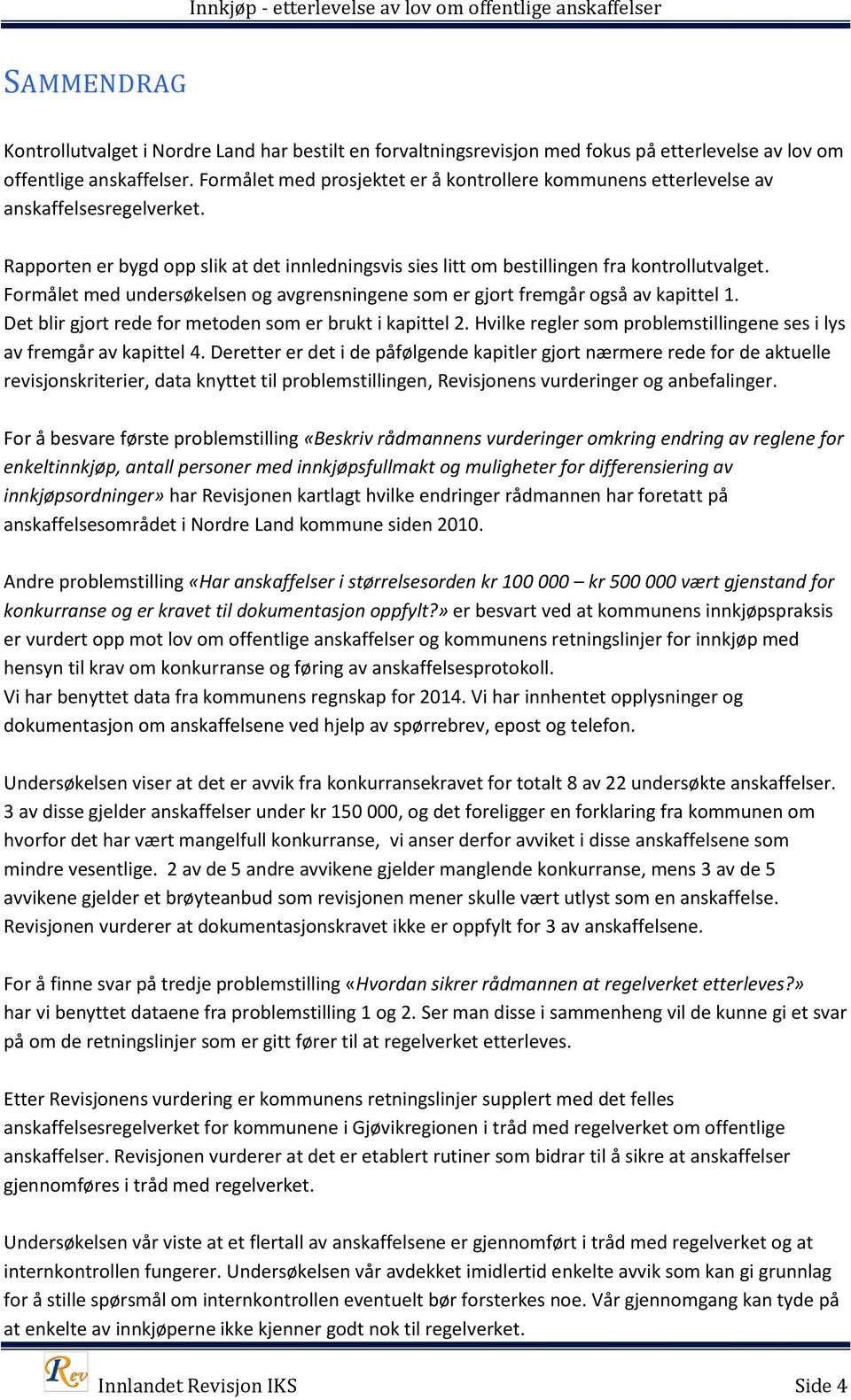 Formålet med undersøkelsen og avgrensningene som er gjort fremgår også av kapittel 1. Det blir gjort rede for metoden som er brukt i kapittel 2.