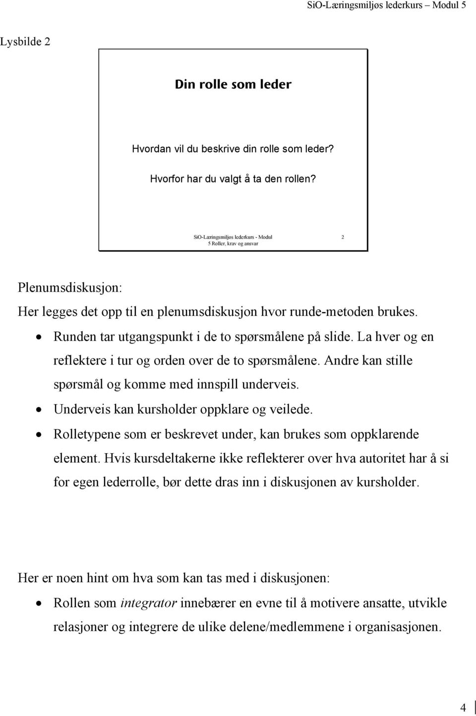 La hver og en reflektere i tur og orden over de to spørsmålene. Andre kan stille spørsmål og komme med innspill underveis. Underveis kan kursholder oppklare og veilede.