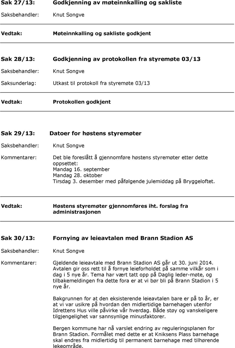 oktober Tirsdag 3. desember med påfølgende julemiddag på Bryggeloftet. Høstens styremøter gjennomføres iht.