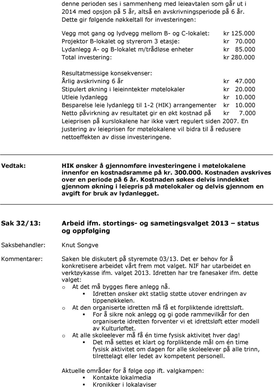000 Lydanlegg A- og B-lokalet m/trådløse enheter kr 85.000 Total investering: kr 280.000 Resultatmessige konsekvenser: Årlig avskrivning 6 år kr 47.