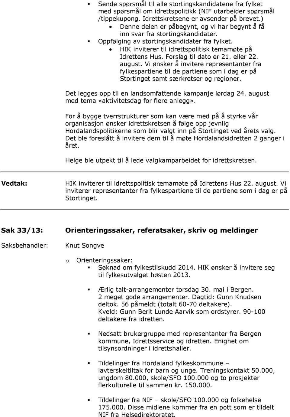 Forslag til dato er 21. eller 22. august. Vi ønsker å invitere representanter fra fylkespartiene til de partiene som i dag er på Stortinget samt særkretser og regioner.