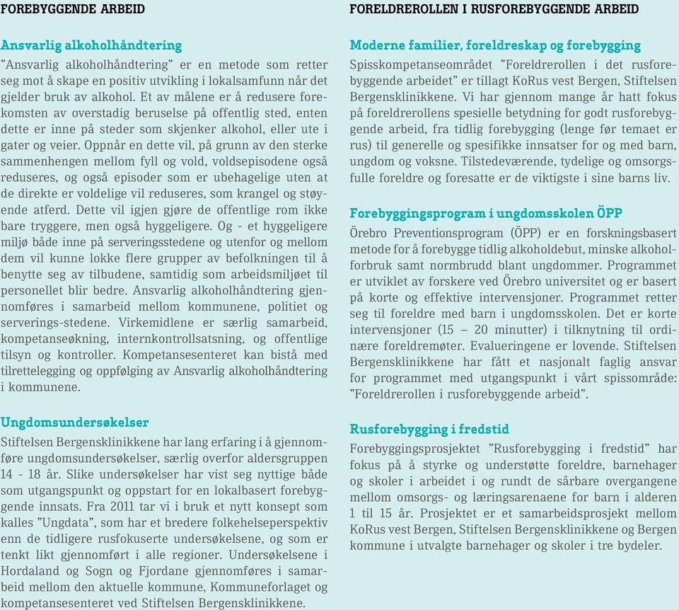 Oppnår en dette vil, på grunn av den sterke sammenhengen mellom fyll og vold, voldsepisodene også reduseres, og også episoder som er ubehagelige uten at de direkte er voldelige vil reduseres, som