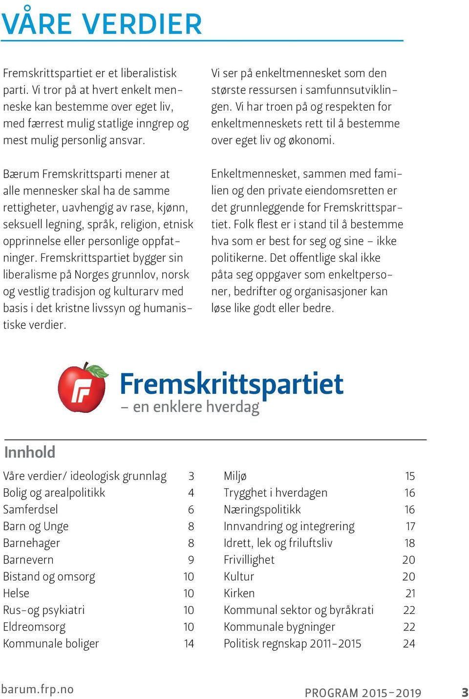 Fremskrittspartiet bygger sin liberalisme på Norges grunnlov, norsk og vestlig tradisjon og kulturarv med basis i det kristne livssyn og humanistiske verdier.