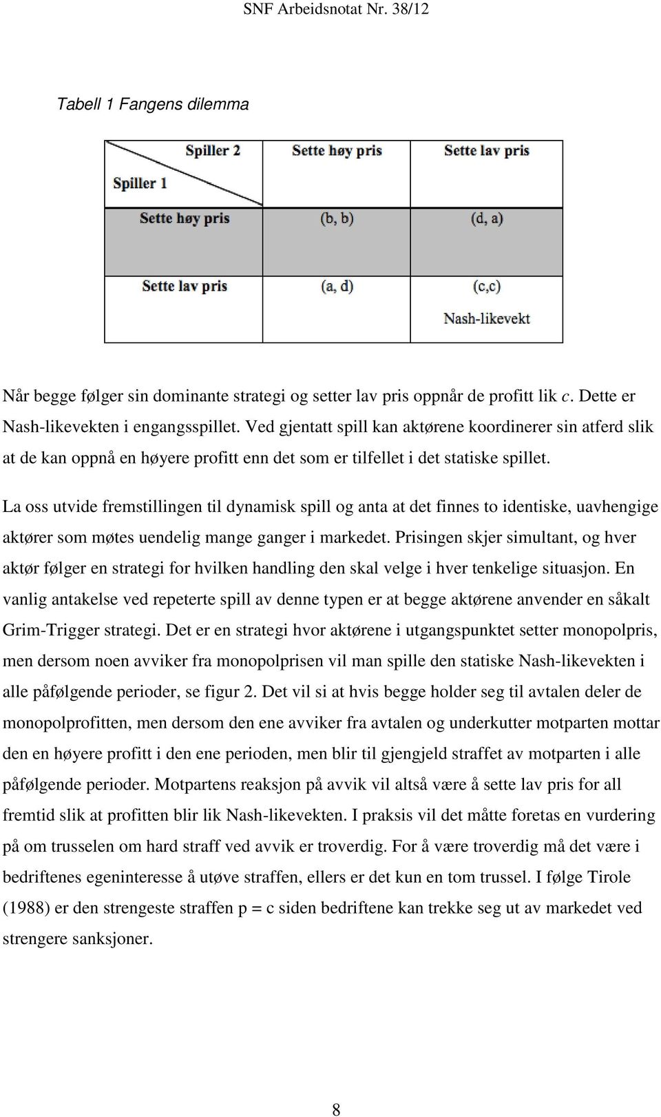 La oss utvide fremstillingen til dynamisk spill og anta at det finnes to identiske, uavhengige aktører som møtes uendelig mange ganger i markedet.