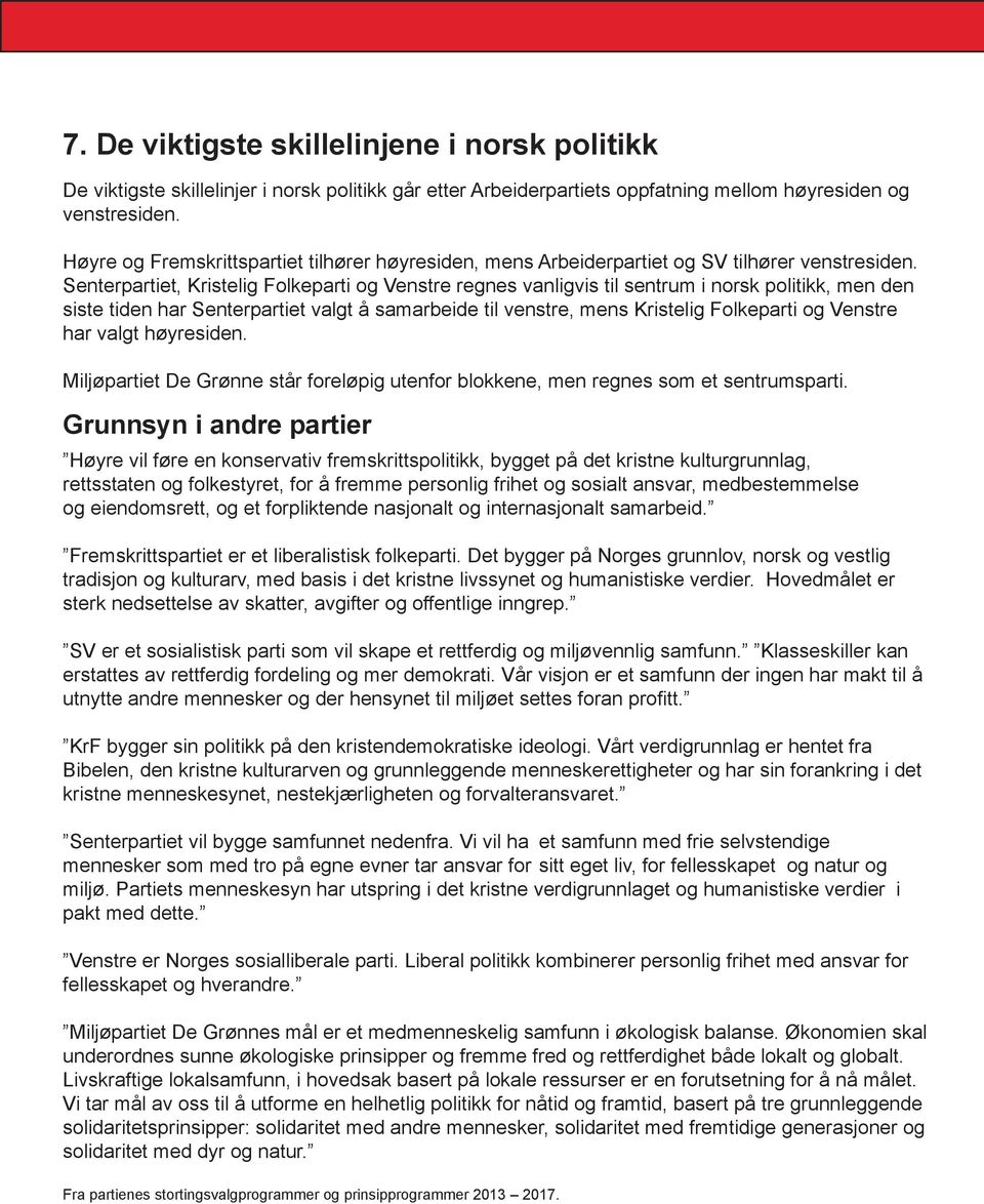 Senterpartiet, Kristelig Folkeparti og Venstre regnes vanligvis til sentrum i norsk politikk, men den siste tiden har Senterpartiet valgt å samarbeide til venstre, mens Kristelig Folkeparti og