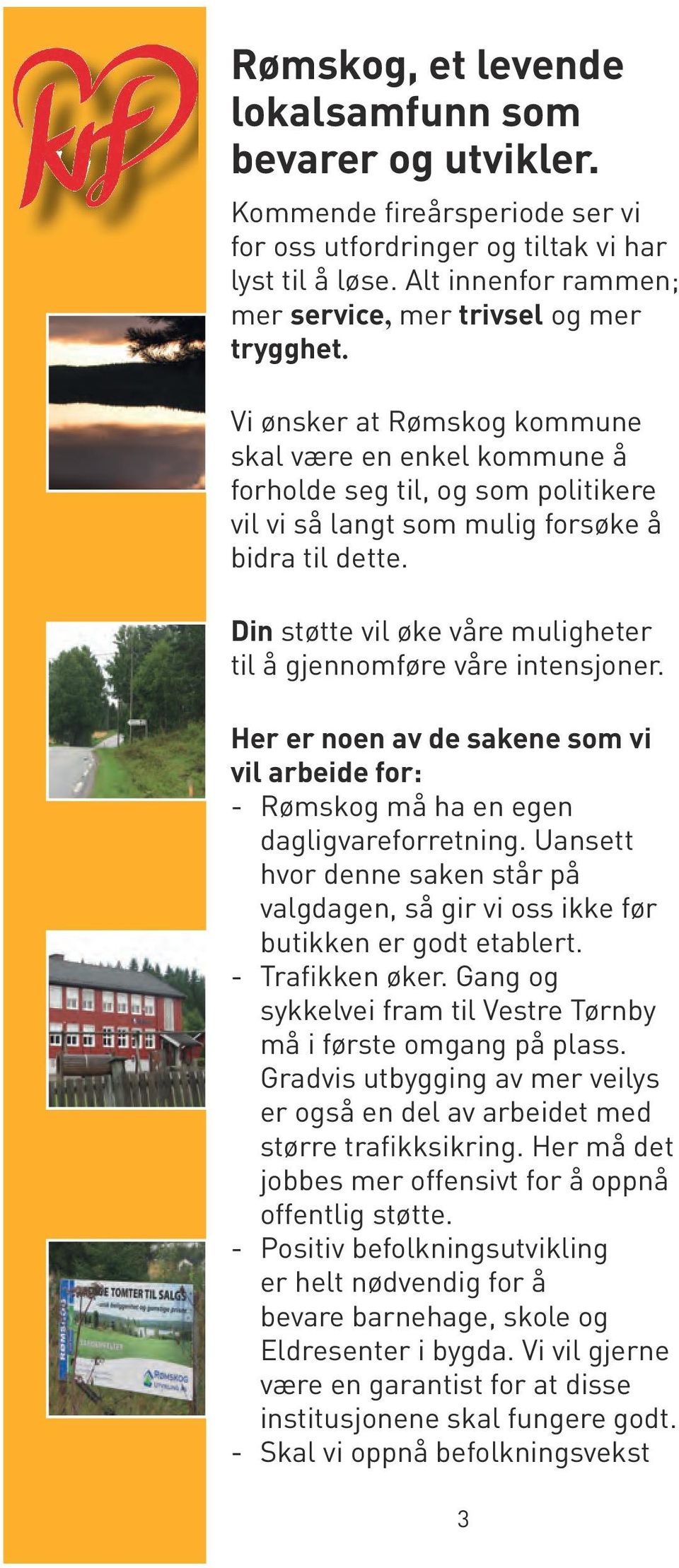 Vi ønsker at Rømskog kommune skal være en enkel kommune å forholde seg til, og som politikere vil vi så langt som mulig forsøke å bidra til dette.