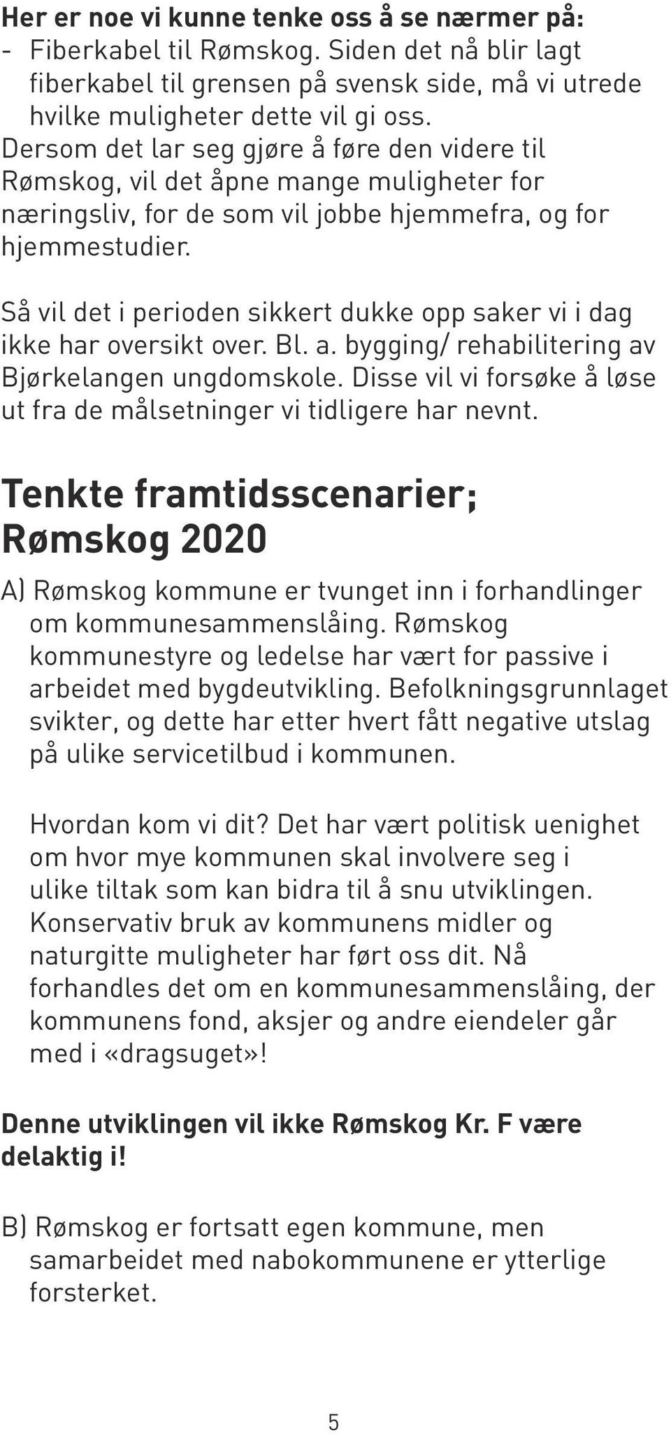 Så vil det i perioden sikkert dukke opp saker vi i dag ikke har oversikt over. Bl. a. bygging/ rehabilitering av Bjørkelangen ungdomskole.