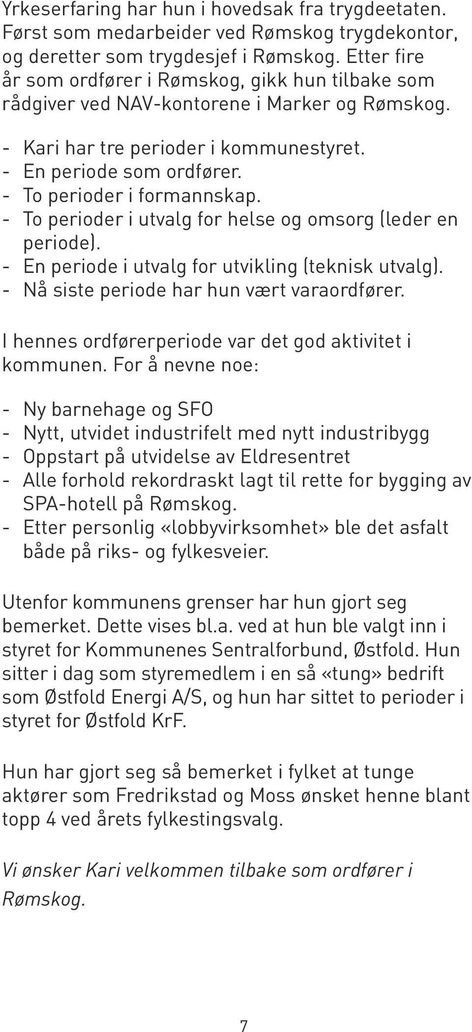 To perioder i utvalg for helse og omsorg (leder en periode). En periode i utvalg for utvikling (teknisk utvalg). Nå siste periode har hun vært varaordfører.