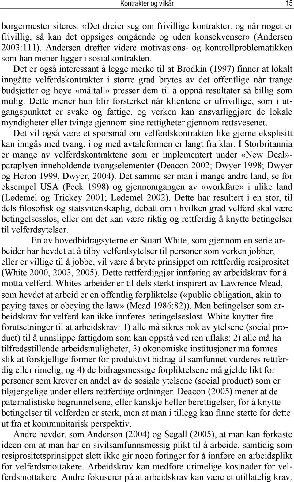 Det er også interessant å legge merke til at Brodkin (1997) finner at lokalt inngåtte velferdskontrakter i større grad brytes av det offentlige når trange budsjetter og høye «måltall» presser dem til