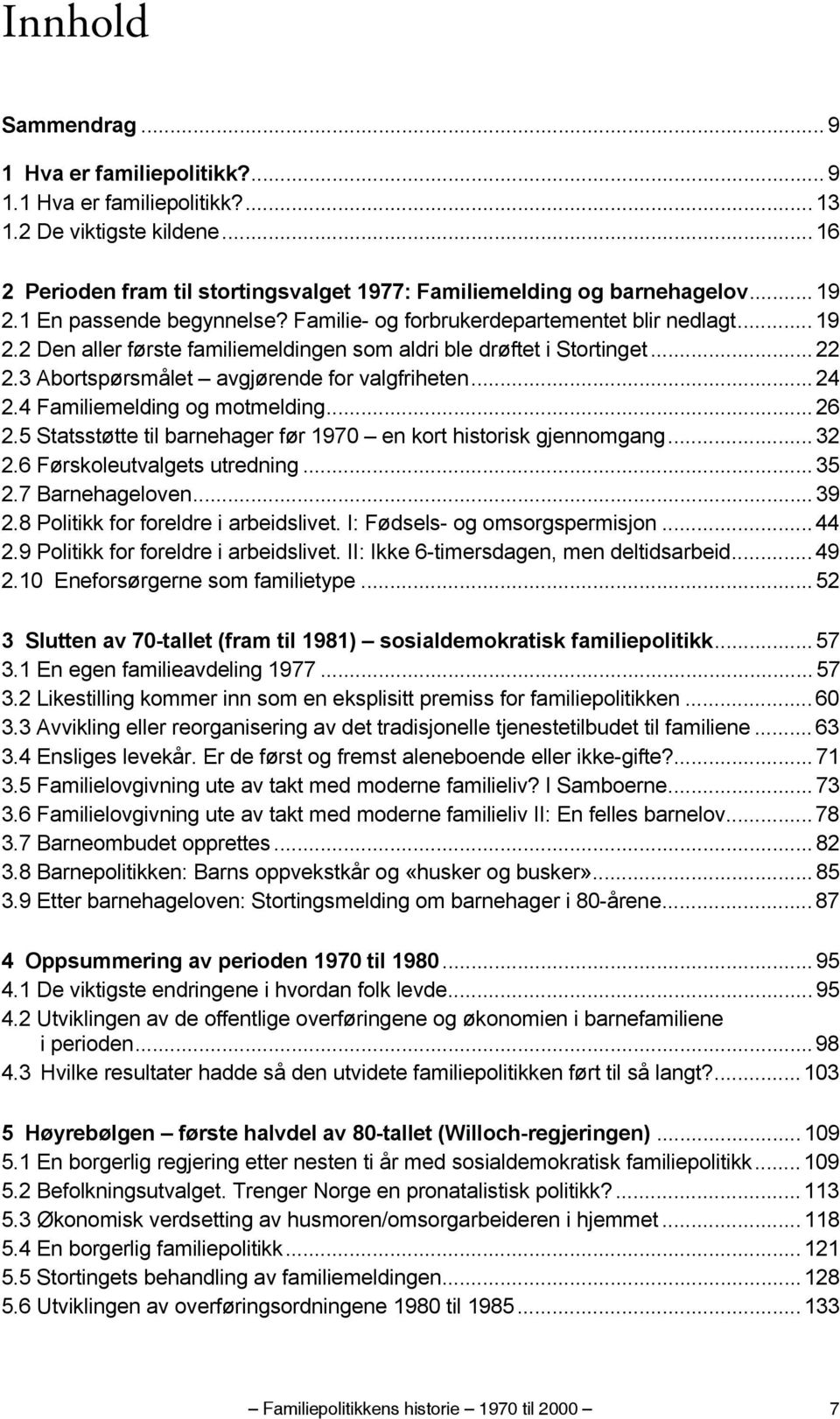 3 Abortspørsmålet avgjørende for valgfriheten... 24 2.4 Familiemelding og motmelding... 26 2.5 Statsstøtte til barnehager før 1970 en kort historisk gjennomgang... 32 2.6 Førskoleutvalgets utredning.