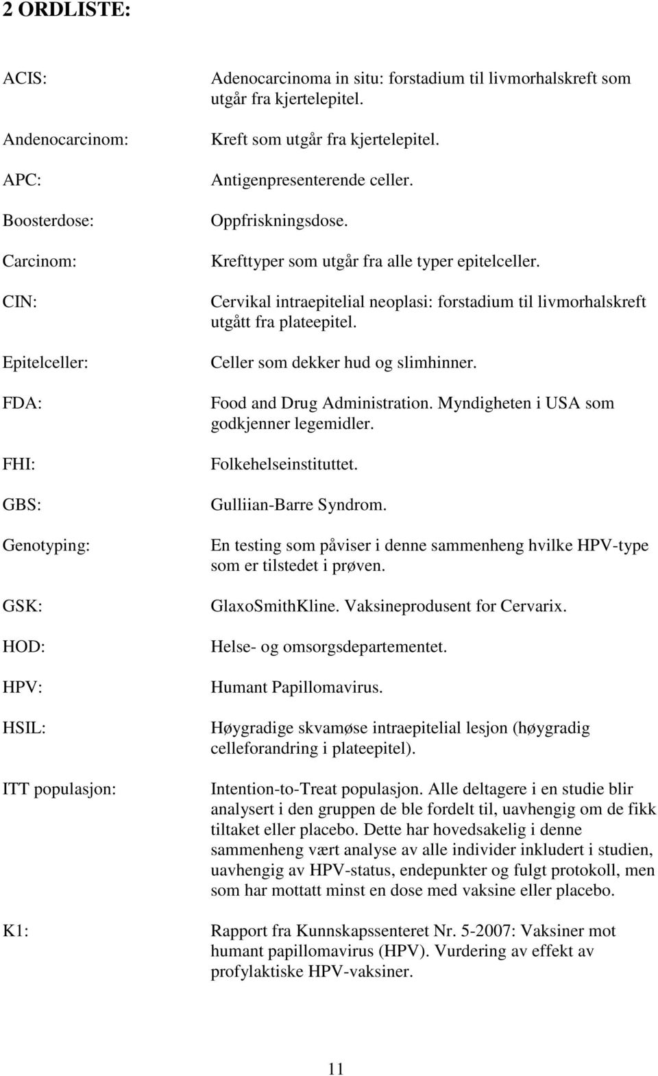 Cervikal intraepitelial neoplasi: forstadium til livmorhalskreft utgått fra plateepitel. Celler som dekker hud og slimhinner. Food and Drug Administration. Myndigheten i USA som godkjenner legemidler.