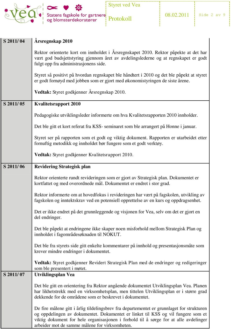 Styret så positivt på hvordan regnskapet ble håndtert i 2010 og det ble påpekt at styret er godt fornøyd med jobben som er gjort med økonomistyringen de siste årene.