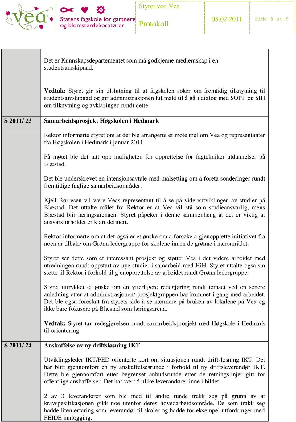 avklaringer rundt dette. S 2011/ 23 Samarbeidsprosjekt Høgskolen i Hedmark Rektor informerte styret om at det ble arrangerte et møte mellom Vea og representanter fra Høgskolen i Hedmark i januar 2011.